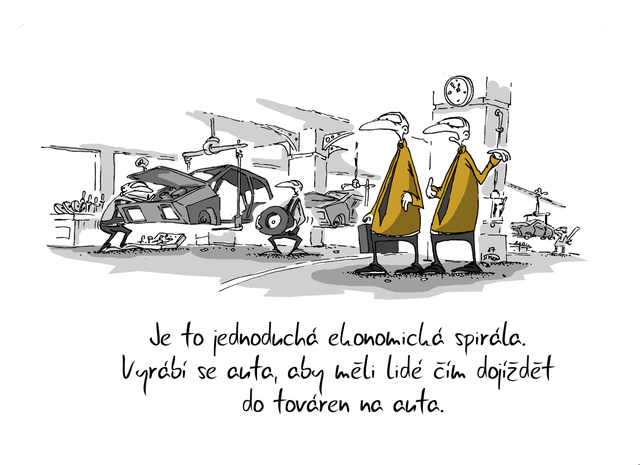 Kreslený vtip: Je to jednoduchá ekonomická spirála. Vyrábí se auta, aby měli lidé čím dojíždět do továren na auta. Autor: Marek Simon